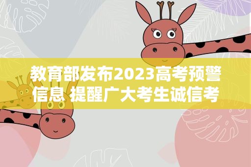 教育部发布2023高考预警信息 提醒广大考生诚信考试谨防受骗