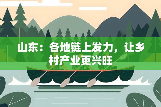 山东：各地链上发力，让乡村产业更兴旺