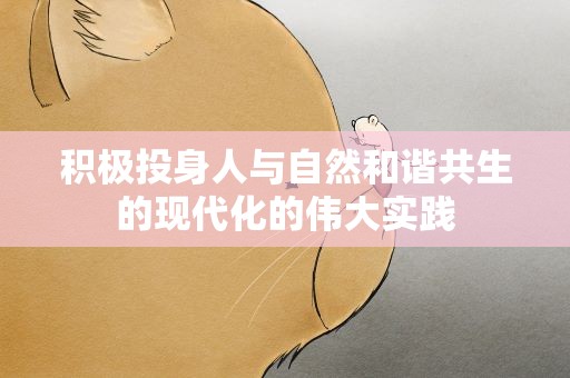 积极投身人与自然和谐共生的现代化的伟大实践