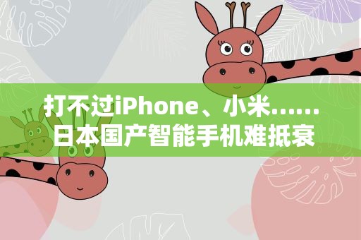 打不过iPhone、小米…… 日本国产智能手机难抵衰退