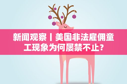 新闻观察丨美国非法雇佣童工现象为何屡禁不止？