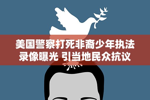 美国警察打死非裔少年执法录像曝光 引当地民众抗议