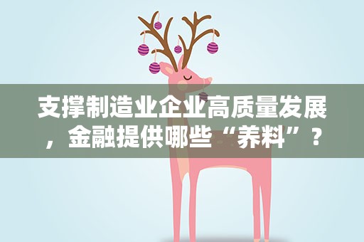 支撑制造业企业高质量发展，金融提供哪些“养料”？
