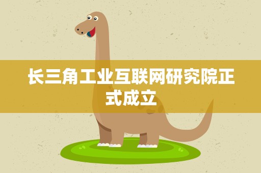 长三角工业互联网研究院正式成立