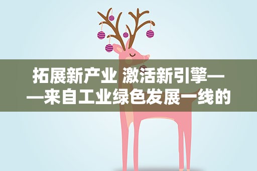 拓展新产业 激活新引擎——来自工业绿色发展一线的观察