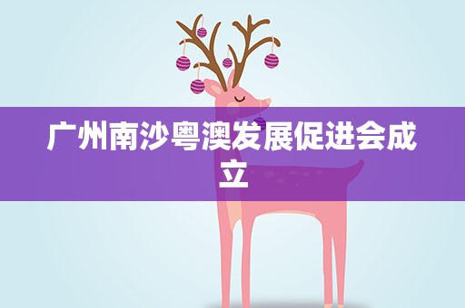 广州南沙粤澳发展促进会成立