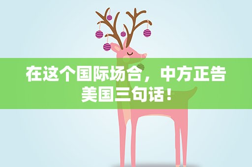 在这个国际场合，中方正告美国三句话！