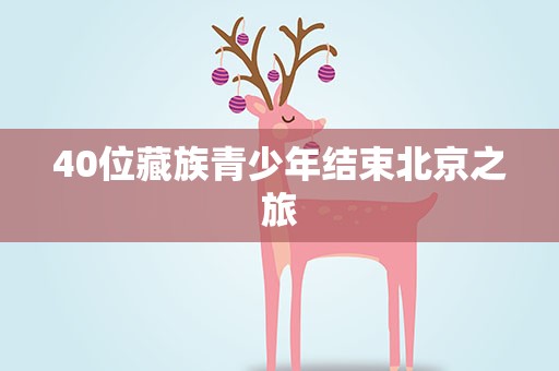 40位藏族青少年结束北京之旅