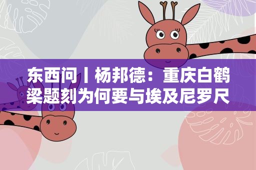 东西问丨杨邦德：重庆白鹤梁题刻为何要与埃及尼罗尺石刻联合申遗？