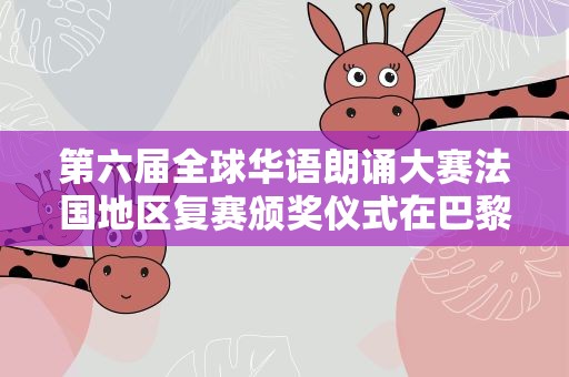 第六届全球华语朗诵大赛法国地区复赛颁奖仪式在巴黎举行