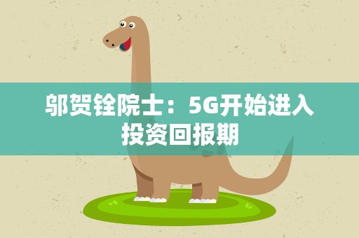 邬贺铨院士：5G开始进入投资回报期