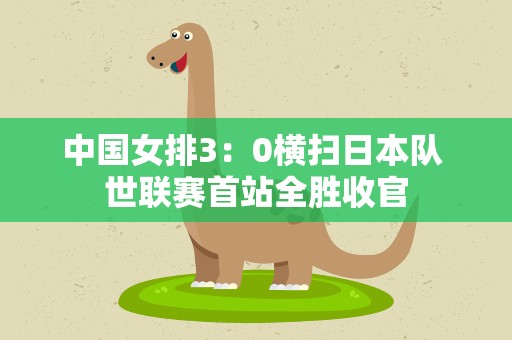 中国女排3：0横扫日本队 世联赛首站全胜收官