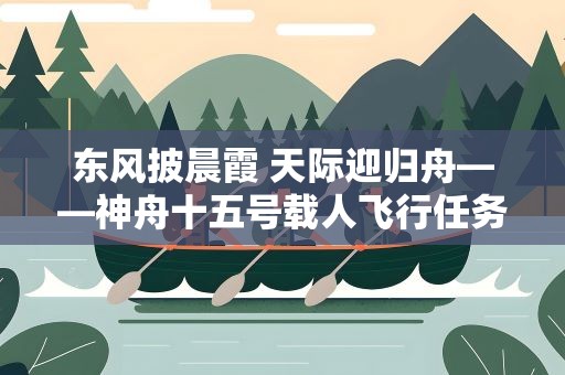 东风披晨霞 天际迎归舟——神舟十五号载人飞行任务全记录