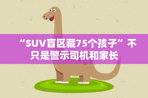 “SUV盲区藏75个孩子”不只是警示司机和家长