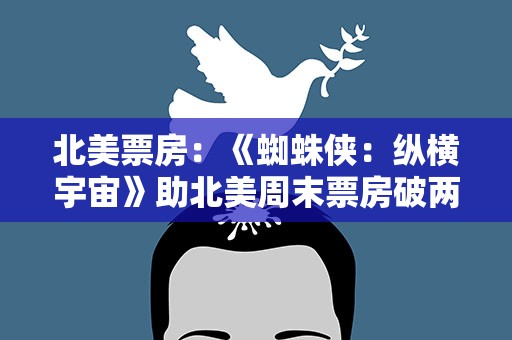 北美票房：《蜘蛛侠：纵横宇宙》助北美周末票房破两亿美元