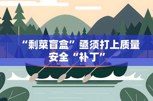 “剩菜盲盒”亟须打上质量安全“补丁”