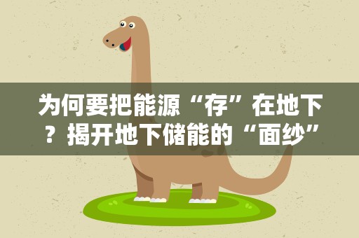 为何要把能源“存”在地下？揭开地下储能的“面纱”