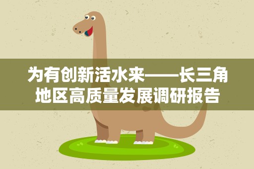 为有创新活水来——长三角地区高质量发展调研报告