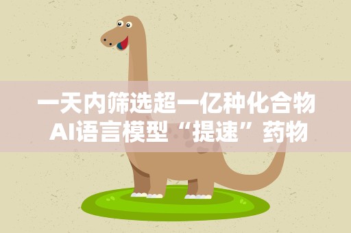 一天内筛选超一亿种化合物 AI语言模型“提速”药物发现