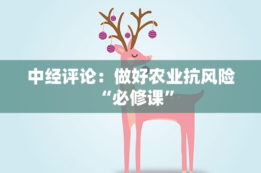 中经评论：做好农业抗风险“必修课”