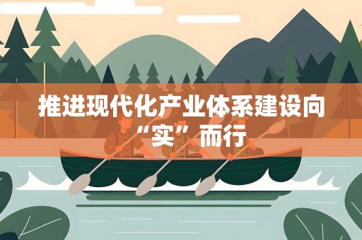 推进现代化产业体系建设向“实”而行
