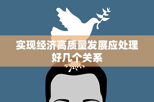 实现经济高质量发展应处理好几个关系
