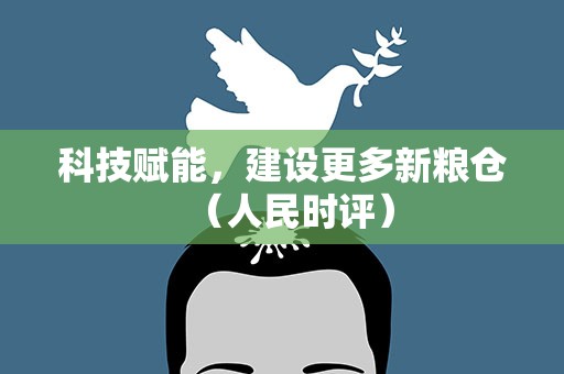 科技赋能，建设更多新粮仓（人民时评）