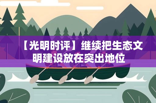 【光明时评】继续把生态文明建设放在突出地位