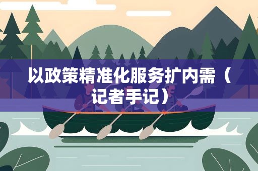 以政策精准化服务扩内需（记者手记）