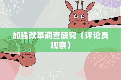 加强改革调查研究（评论员观察）