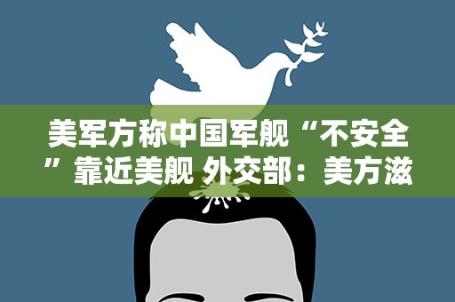 美军方称中国军舰“不安全”靠近美舰 外交部：美方滋事挑衅在前