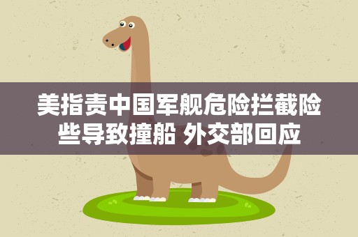 美指责中国军舰危险拦截险些导致撞船 外交部回应
