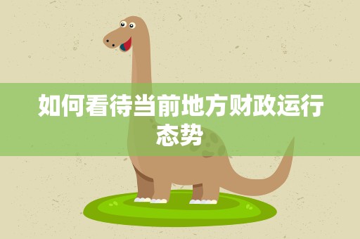 如何看待当前地方财政运行态势