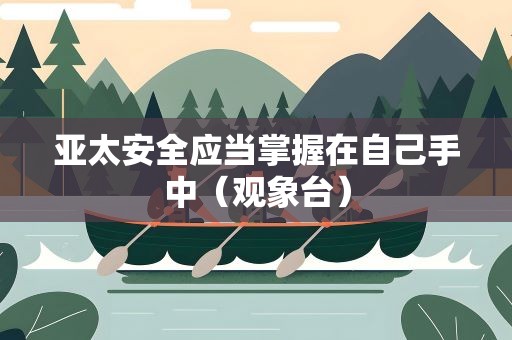 亚太安全应当掌握在自己手中（观象台）