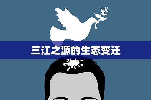 三江之源的生态变迁