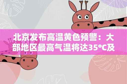 北京发布高温黄色预警：大部地区最高气温将达35℃及以上