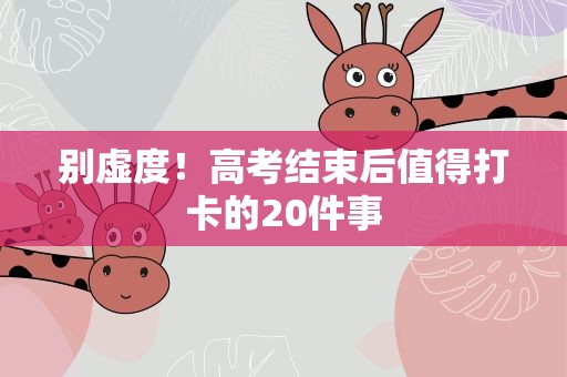 别虚度！高考结束后值得打卡的20件事