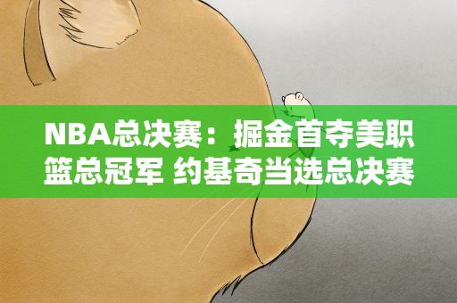 NBA总决赛：掘金首夺美职篮总冠军 约基奇当选总决赛最有价值球员