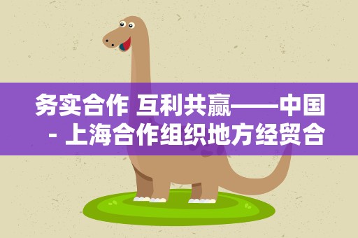 务实合作 互利共赢——中国－上海合作组织地方经贸合作示范区五周年观察