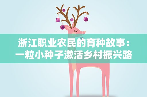 浙江职业农民的育种故事：一粒小种子激活乡村振兴路