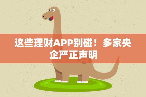 这些理财APP别碰！多家央企严正声明