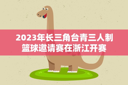 2023年长三角台青三人制篮球邀请赛在浙江开赛