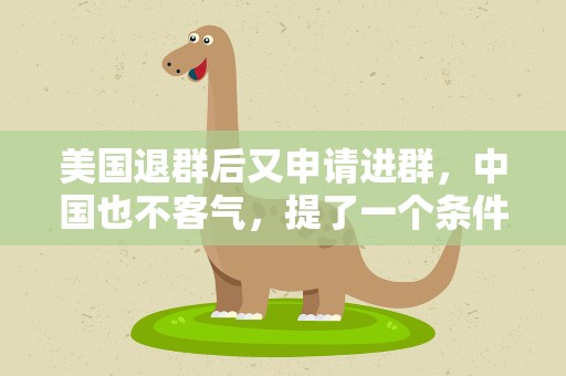 美国退群后又申请进群，中国也不客气，提了一个条件