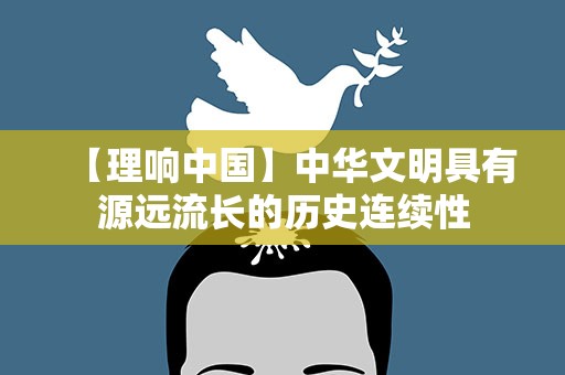 【理响中国】中华文明具有源远流长的历史连续性