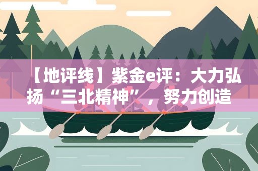 【地评线】紫金e评：大力弘扬“三北精神”，努力创造新的绿色奇迹