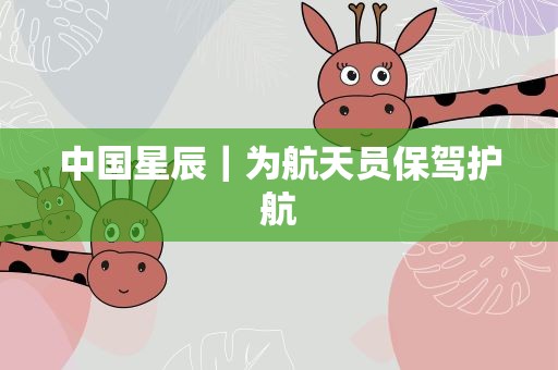 中国星辰｜为航天员保驾护航