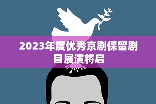 2023年度优秀京剧保留剧目展演将启