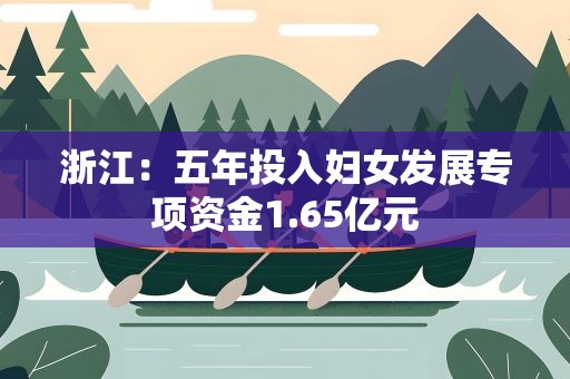 浙江：五年投入妇女发展专项资金1.65亿元