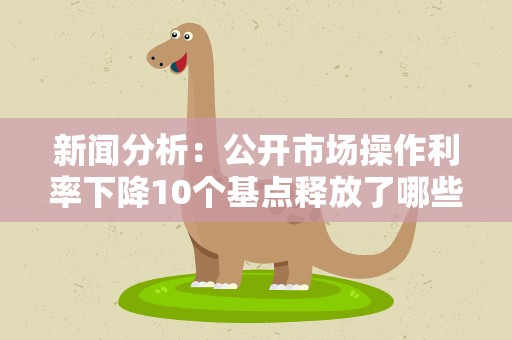 新闻分析：公开市场操作利率下降10个基点释放了哪些信号？