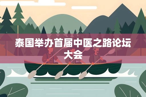 泰国举办首届中医之路论坛大会